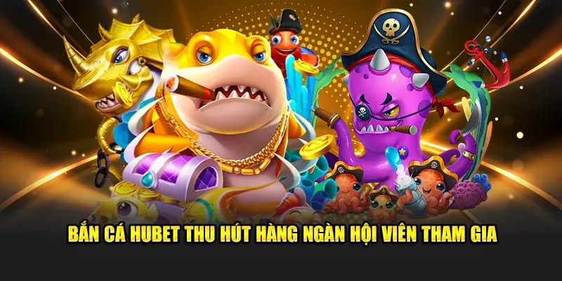 Bắn cá đổi thưởng Hubet hấp dẫn