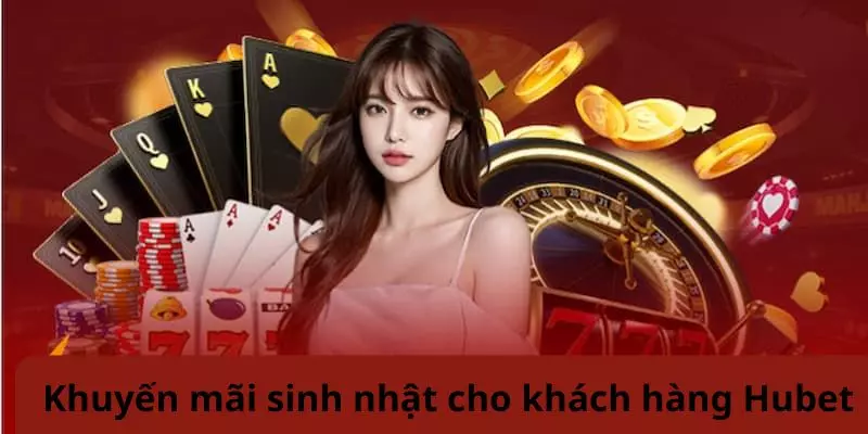 Ưu đãi sinh nhật dành riêng cho hội viên Hubet